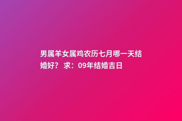男属羊女属鸡农历七月哪一天结婚好？ 求：09年结婚吉日-第1张-观点-玄机派